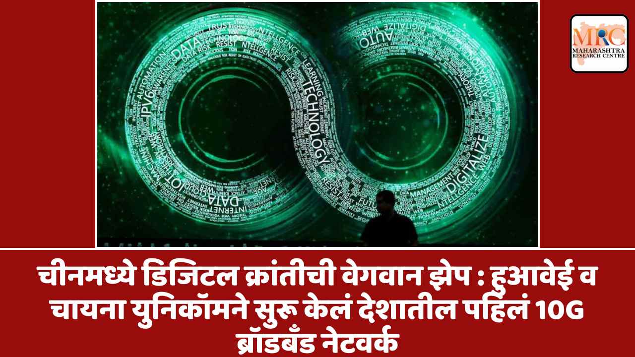 चीनमध्ये डिजिटल क्रांतीची वेगवान झेप : हुआवेई व चायना युनिकॉमने सुरू केलं देशातील पहिलं 10G ब्रॉडबँड नेटवर्क