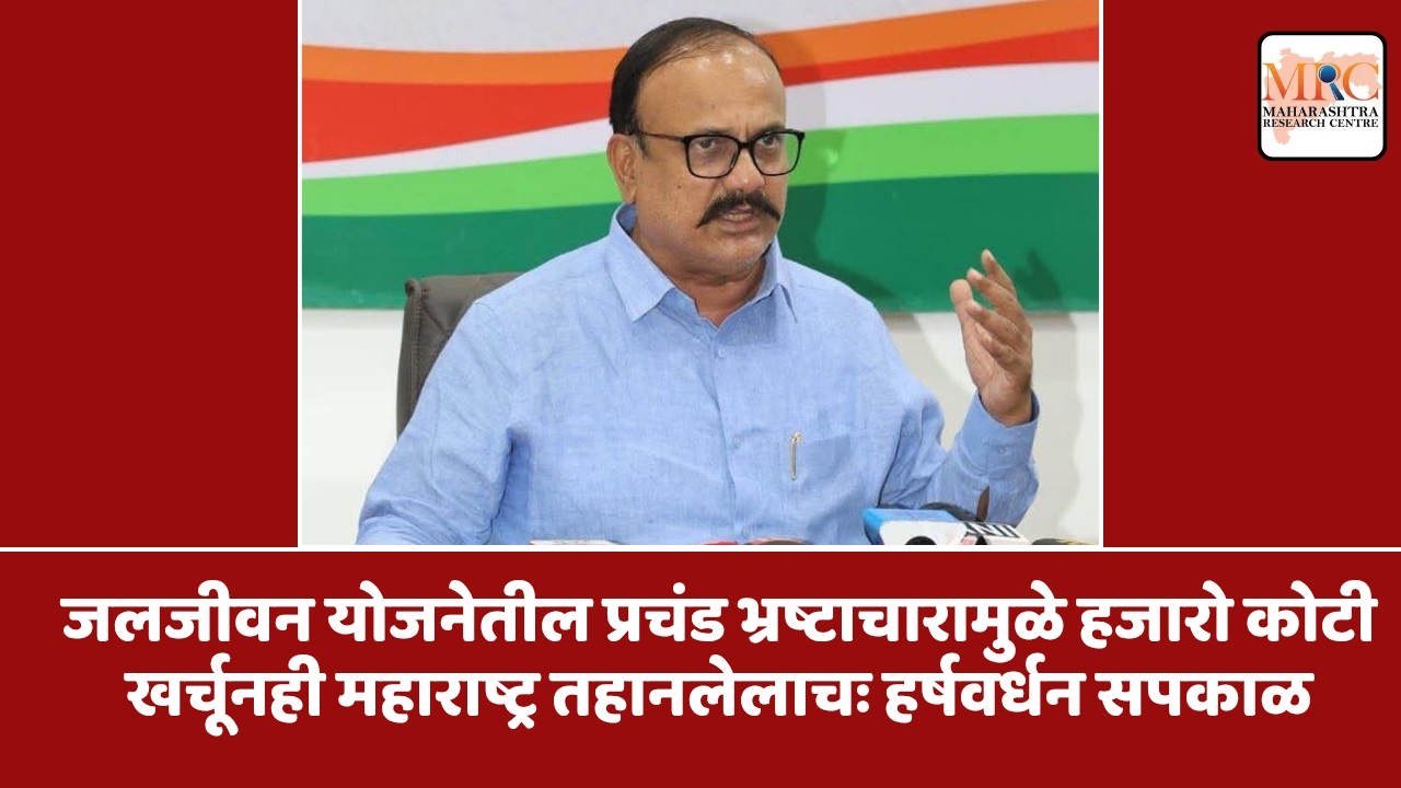 जलजीवन योजनेतील प्रचंड भ्रष्टाचारामुळे हजारो कोटी खर्चूनही महाराष्ट्र तहानलेलाचः हर्षवर्धन सपकाळ