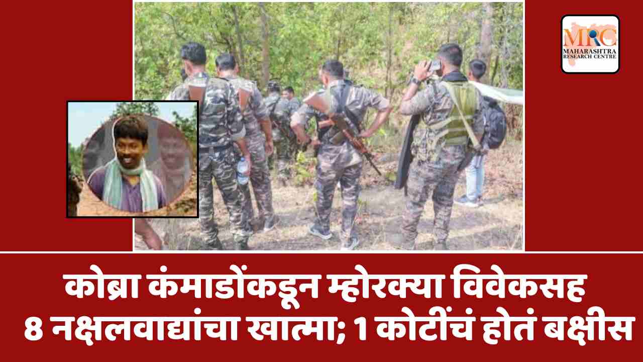 कोब्रा कंमाडोंकडून म्होरक्या विवेकसह 8 नक्षलवाद्यांचा खात्मा; 1कोटींचं होतं बक्षीस