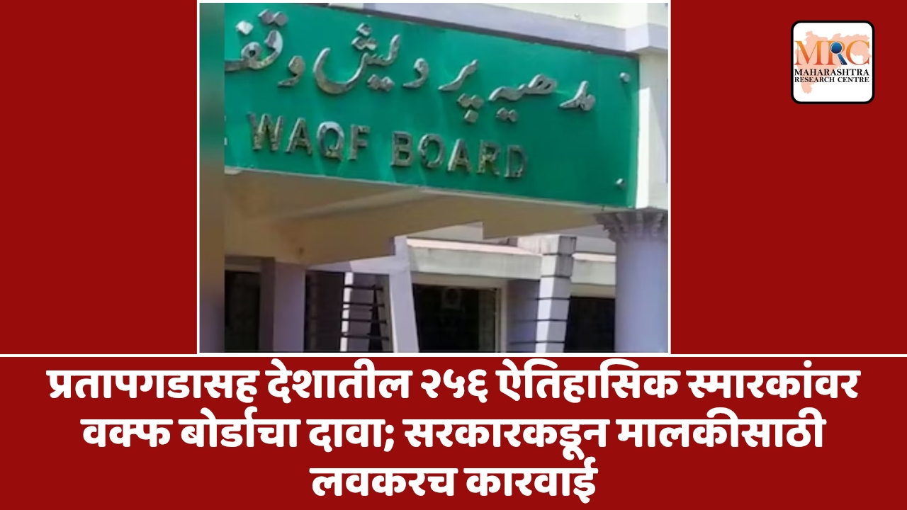 प्रतापगडासह देशातील २५६ ऐतिहासिक स्मारकांवर वक्फ बोर्डाचा दावा; सरकारकडून मालकीसाठी लवकरच कारवाई