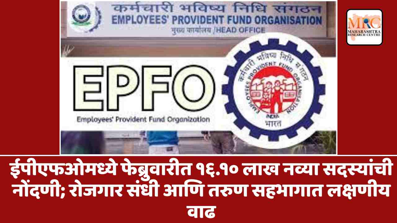 ईपीएफओमध्ये फेब्रुवारीत १६.१० लाख नव्या सदस्यांची नोंदणी; रोजगार संधी आणि तरुण सहभागात लक्षणीय वा