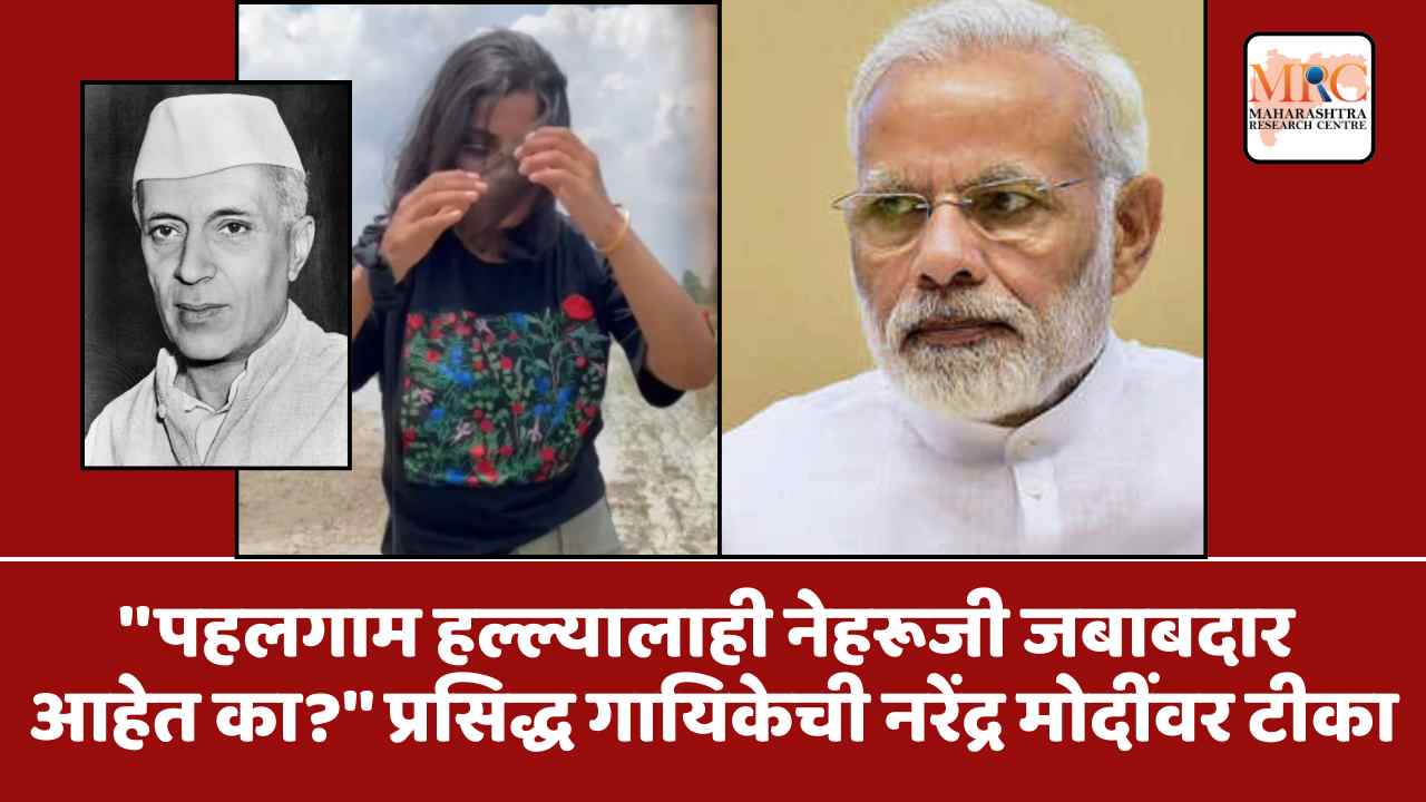 ”पहलगाम हल्ल्यालाही नेहरूजी जबाबदार आहेत का?” प्रसिद्ध गायिकेची नरेंद्र मोदींवर टीका