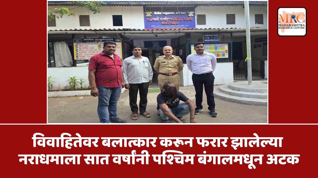 विवाहितेवर बलात्कार करून फरार झालेल्या नराधमाला सात वर्षांनी पश्चिम बंगालमधून अटक