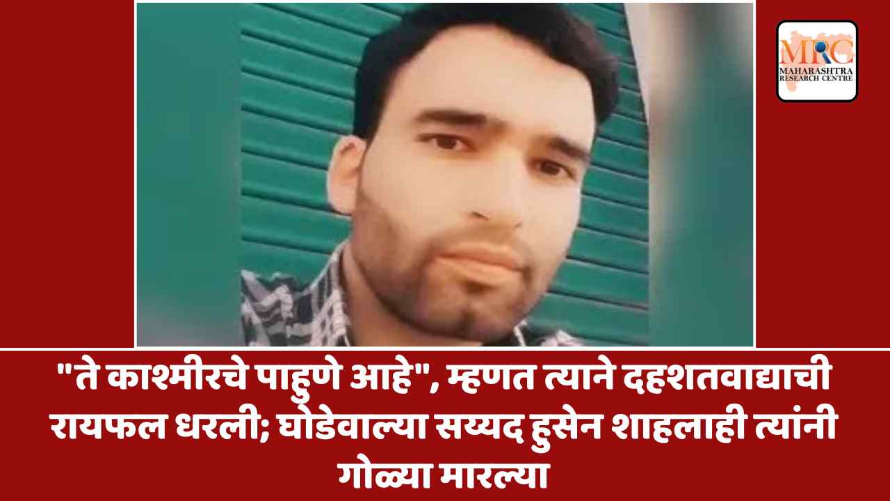 “ते काश्मीरचे पाहुणे आहे”, म्हणत त्याने दहशतवाद्याची रायफल धरली; घोडेवाल्या सय्यद हुसेन शाहलाही त्यांनी गोळ्या मारल्या
