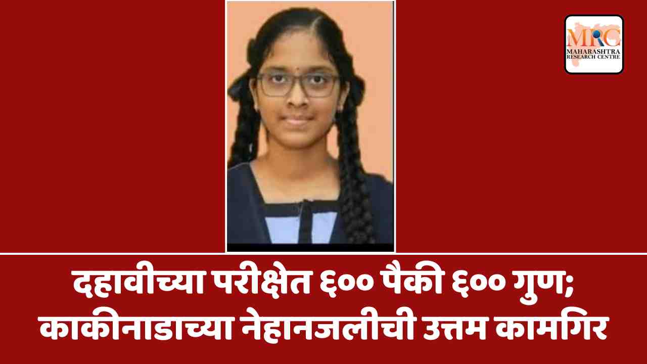 दहावीच्या परीक्षेत ६०० पैकी ६०० गुण; काकीनाडाच्या नेहानजलीची उत्तम कामगिर
