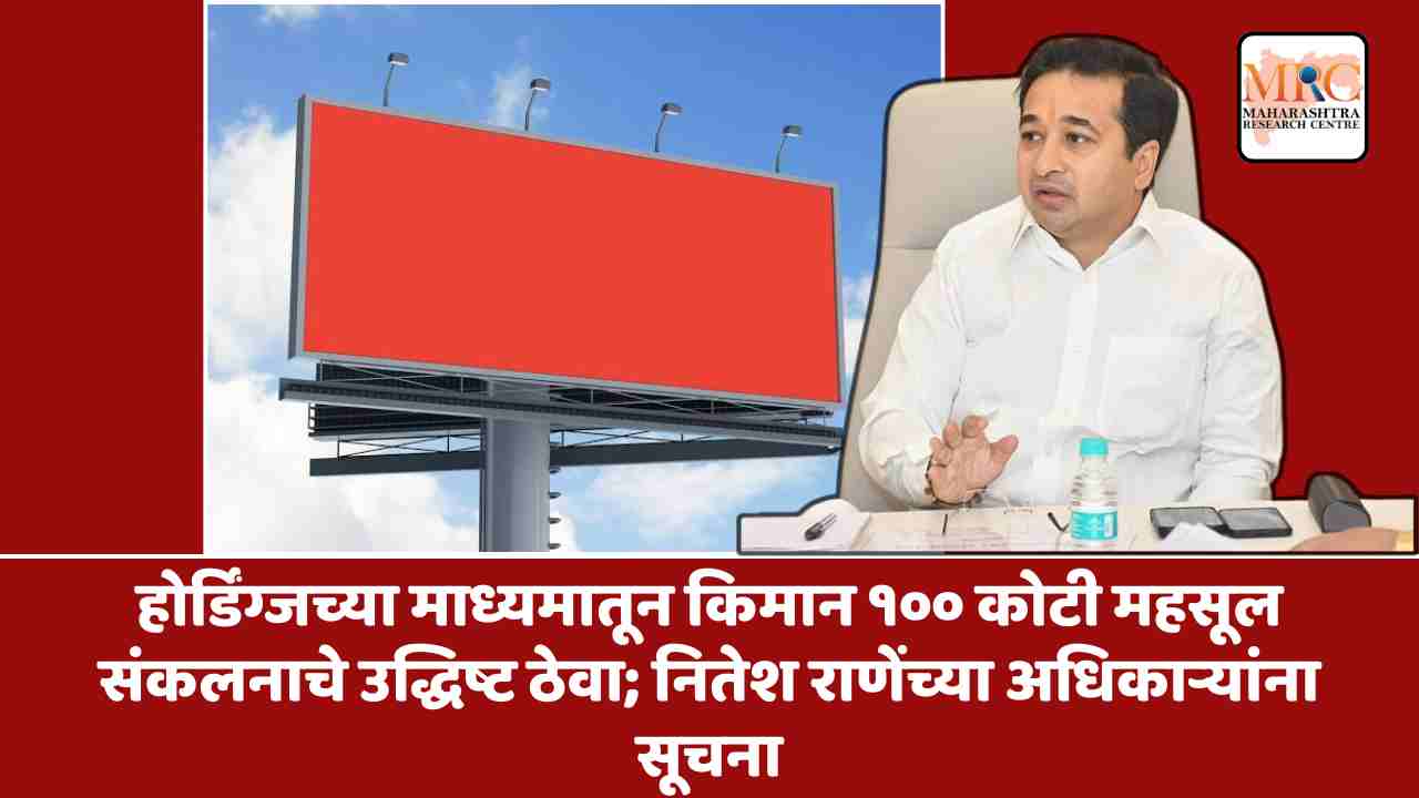 होर्डिंग्जच्या माध्यमातून किमान १०० कोटी महसूल संकलनाचे उद्धिष्ट ठेवा; नितेश राणेंच्या अधिकाऱ्यांना सूचना