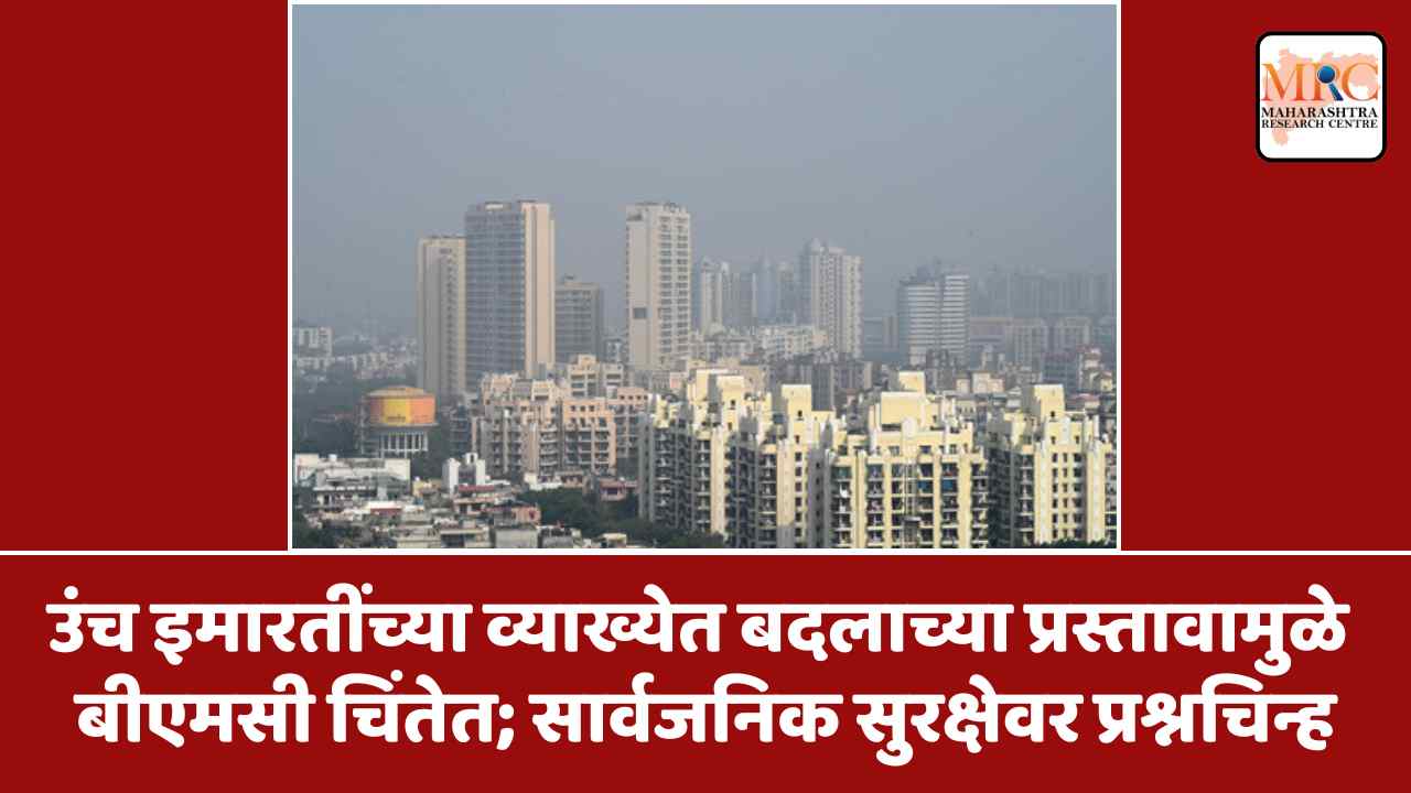 उंच इमारतींच्या व्याख्येत बदलाच्या प्रस्तावामुळे बीएमसी चिंतेत; सार्वजनिक सुरक्षेवर प्रश्नचिन्ह