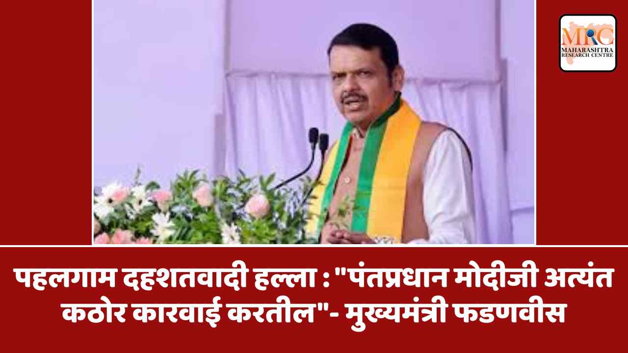 पहलगाम दहशतवादी हल्ला : “पंतप्रधान मोदीजी अत्यंत कठोर कारवाई करतील”- मुख्यमंत्री फडणवीस