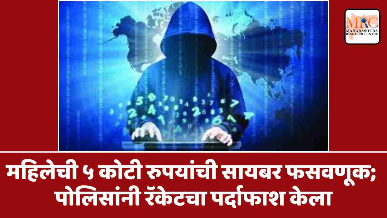 महिलेची ५ कोटी रुपयांची सायबर फसवणूक; पोलिसांनी रॅकेटचा पर्दाफाश केला