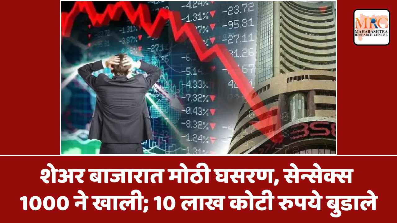 शेअर बाजारात मोठी घसरण, सेन्सेक्स 1000 ने खाली; 10 लाख कोटी रुपये बुडाले