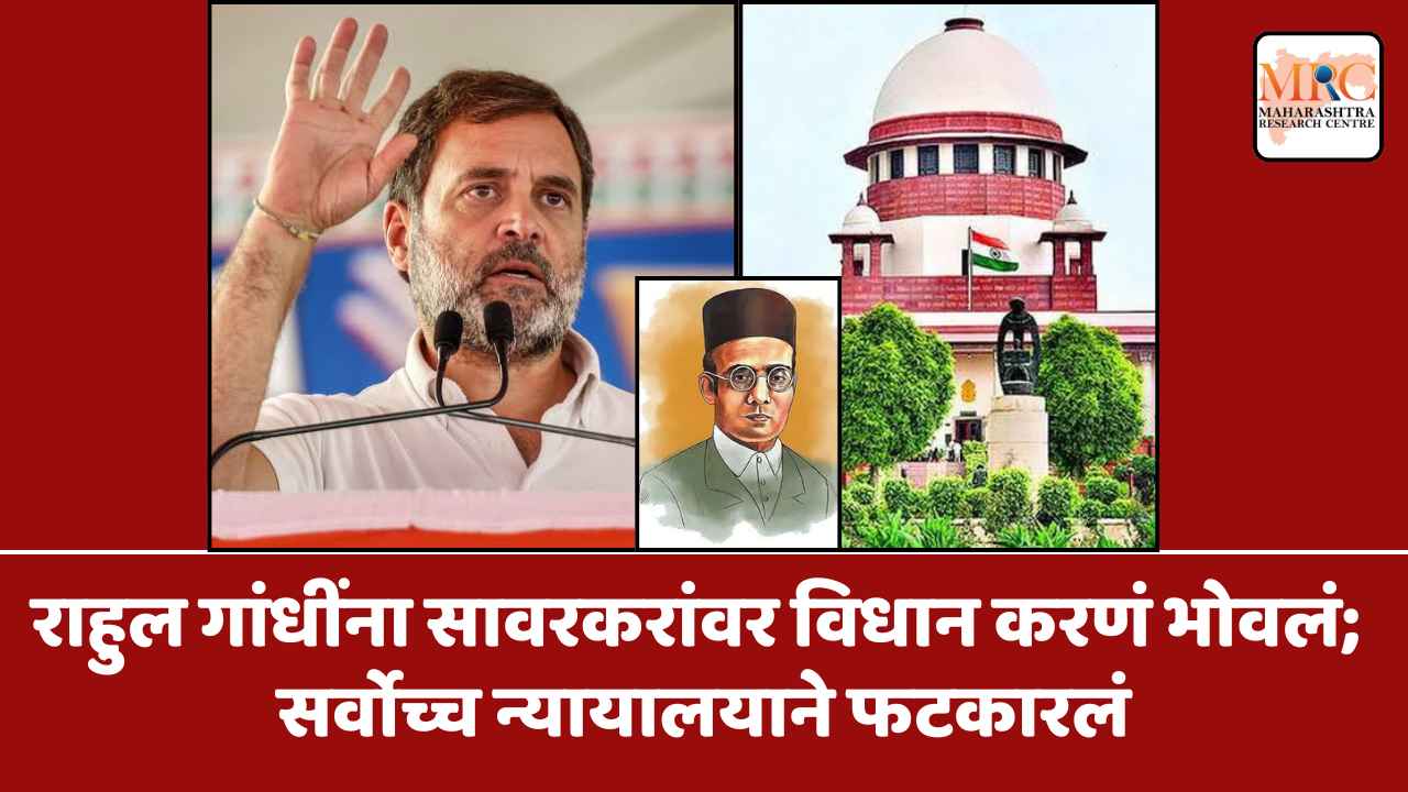 राहुल गांधींना सावरकरांवर विधान करणं भोवलं; सर्वोच्च न्यायालयाने फटकारलं
