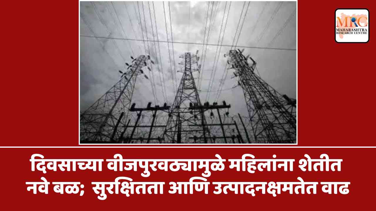 दिवसाच्या वीजपुरवठ्यामुळे महिलांना शेतीत नवे बळ; सुरक्षितता आणि उत्पादनक्षमतेत वाढ
