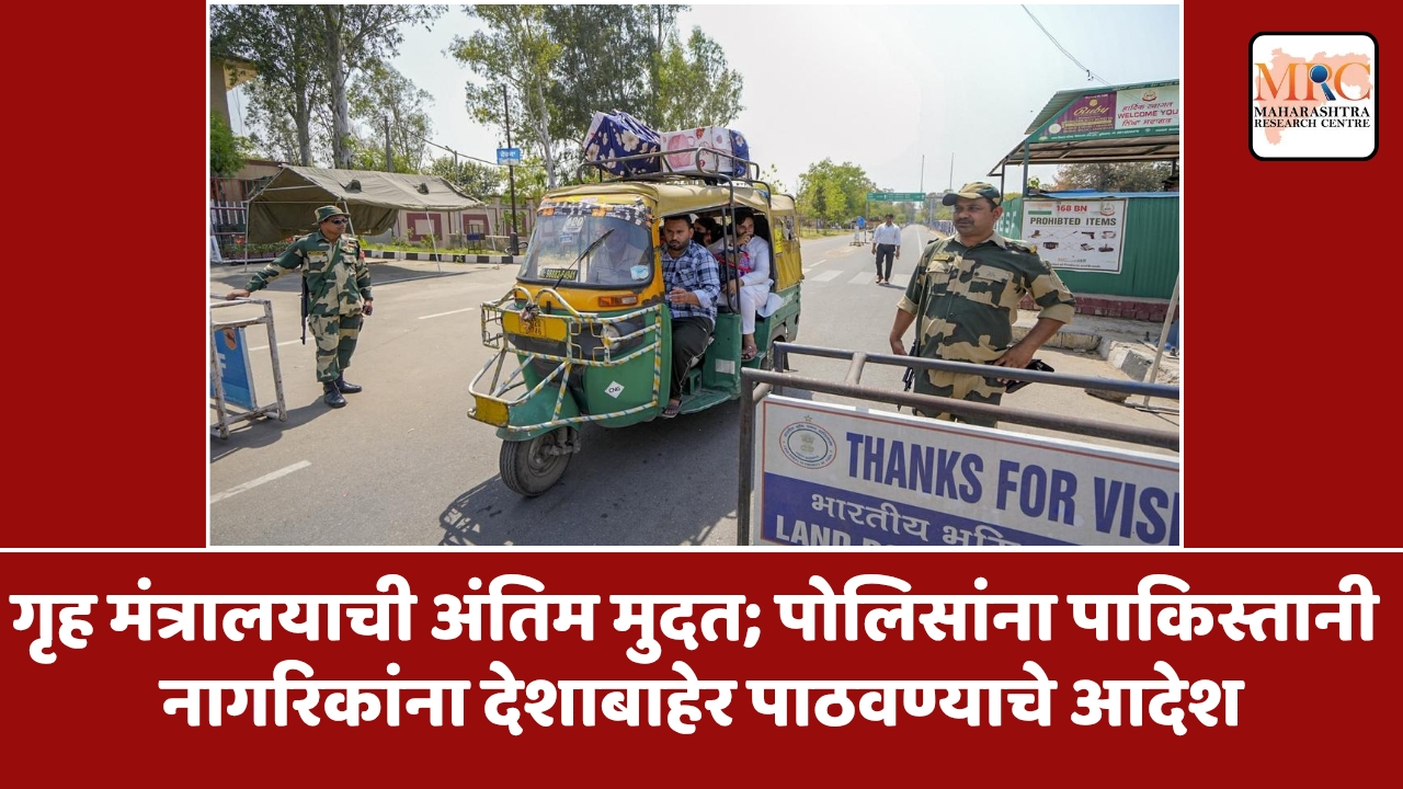 गृह मंत्रालयाची अंतिम मुदत; पोलिसांना पाकिस्तानी नागरिकांना देशाबाहेर पाठवण्याचे आदेश