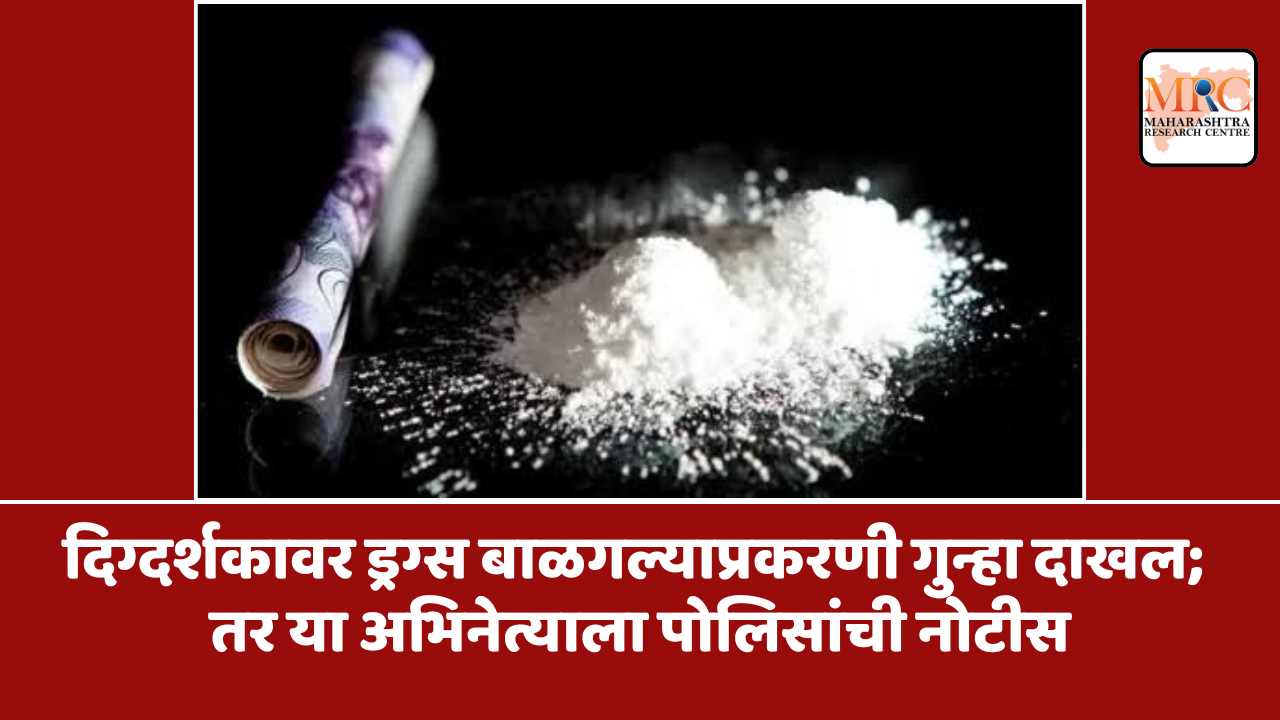 दिग्दर्शकावर ड्रग्स बाळगल्याप्रकरणी गुन्हा दाखल; तर या अभिनेत्याला पोलिसांची नोटीस