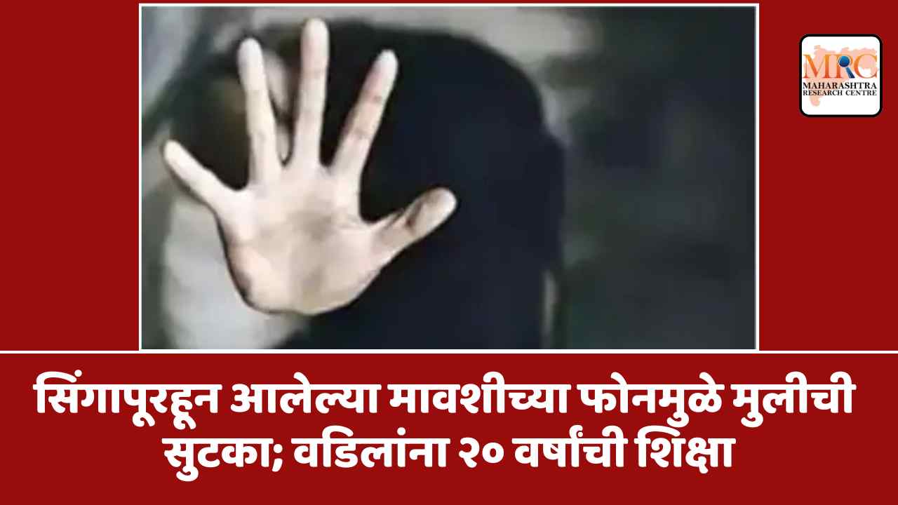 सिंगापूरहून आलेल्या मावशीच्या फोनमुळे मुलीची सुटका; वडिलांना २० वर्षांची शिक्षा