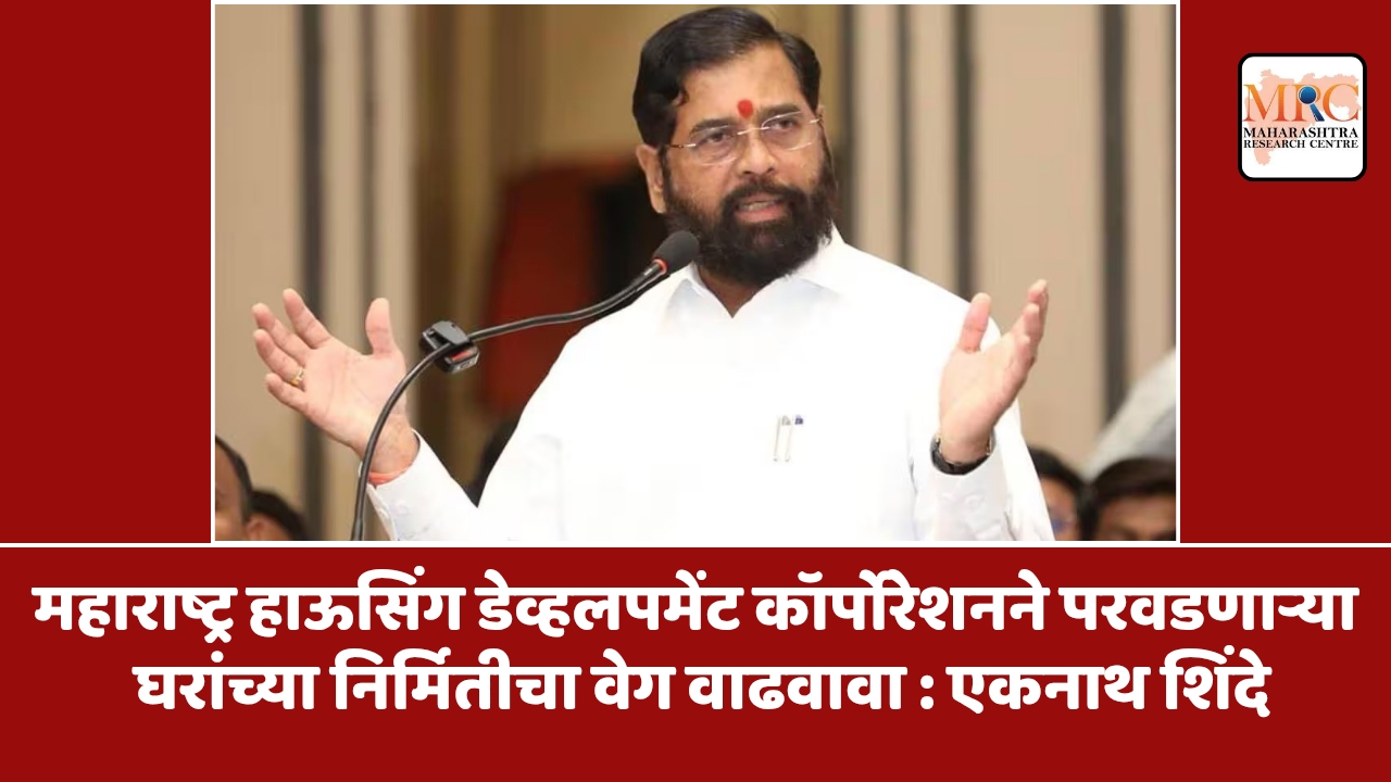 महाराष्ट्र हाऊसिंग डेव्हलपमेंट कॉर्पोरेशनने परवडणाऱ्या घरांच्या निर्मितीचा वेग वाढवावा : एकनाथ शिंदे