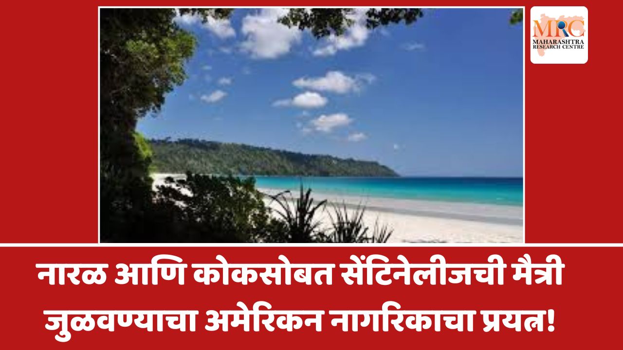 नारळ आणि कोकसोबत सेंटिनेलीजची मैत्री जुळवण्याचा अमेरिकन नागरिकाचा प्रयत्न!