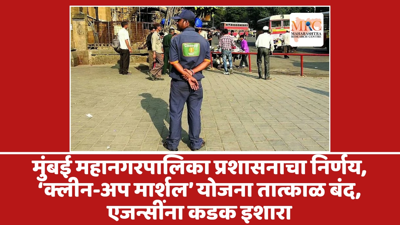 मुंबई महानगरपालिका प्रशासनाचा निर्णय, ‘क्लीन-अप मार्शल’ योजना तात्काळ बंद, एजन्सींना कडक इशारा