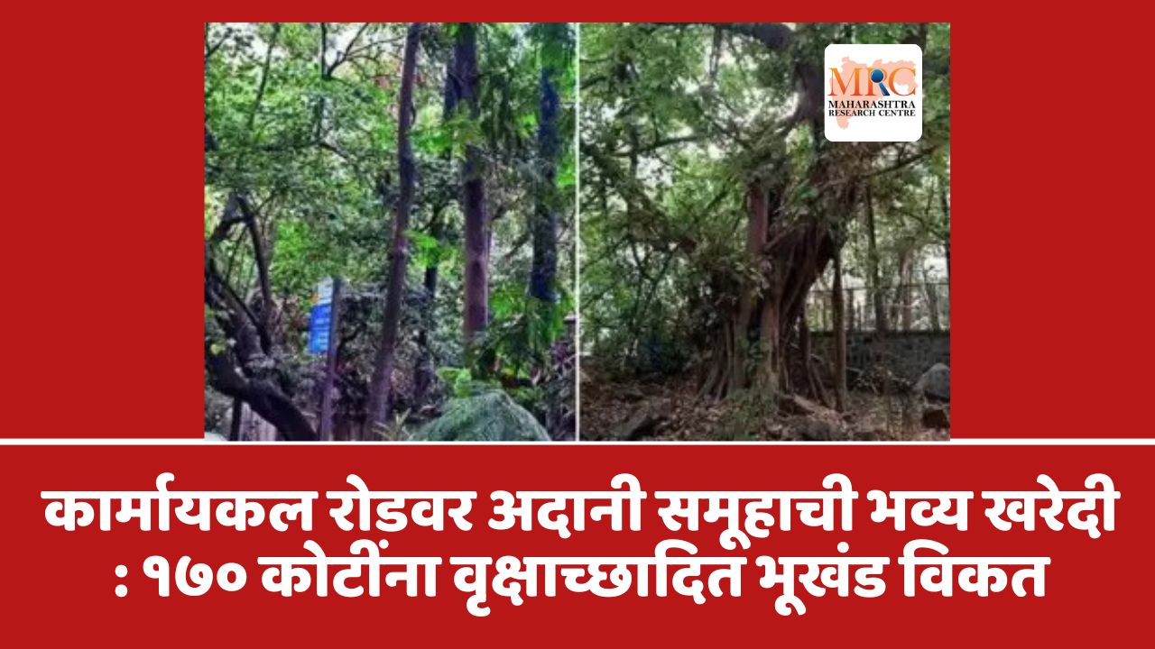 कार्मायकल रोडवर अदानी समूहाची भव्य खरेदी : १७० कोटींना वृक्षाच्छादित भूखंड विकत