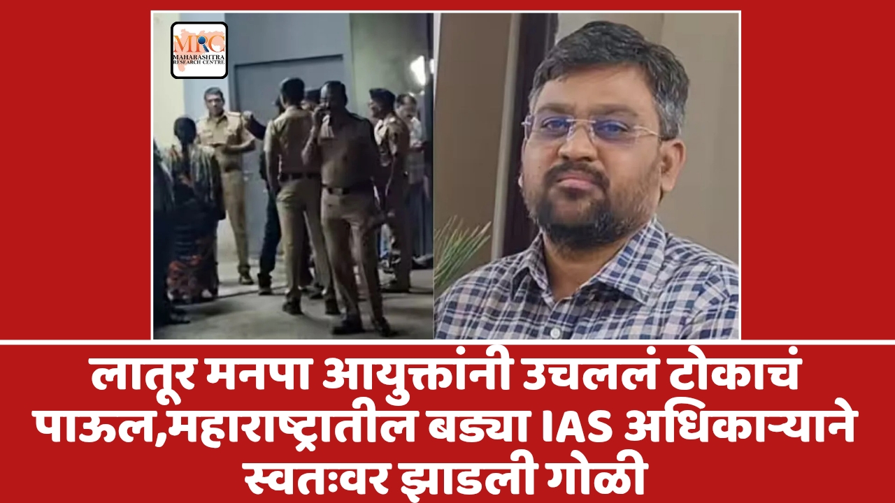 लातूर मनपा आयुक्तांनी उचललं टोकाचं पाऊल,महाराष्ट्रातील बड्या IAS अधिकाऱ्याने स्वतःवर झाडली गोळी
