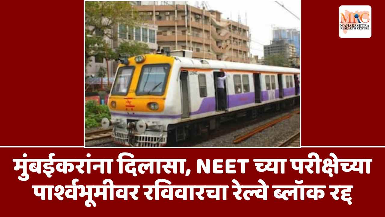 मुंबईकरांना दिलासा, NEET च्या परीक्षेच्या पार्श्वभूमीवर रविवारचा रेल्वे ब्लॉक रद्द