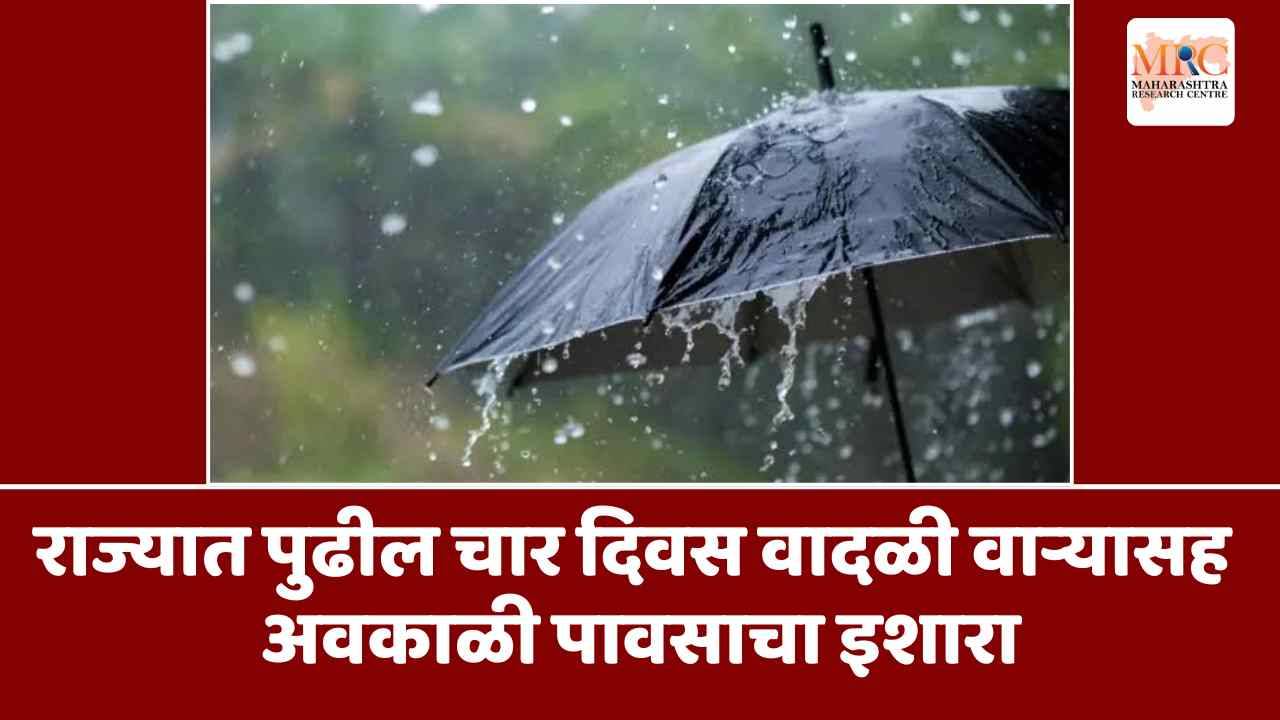 राज्यात पुढील चार दिवस वादळी वाऱ्यासह अवकाळी पावसाचा इशारा