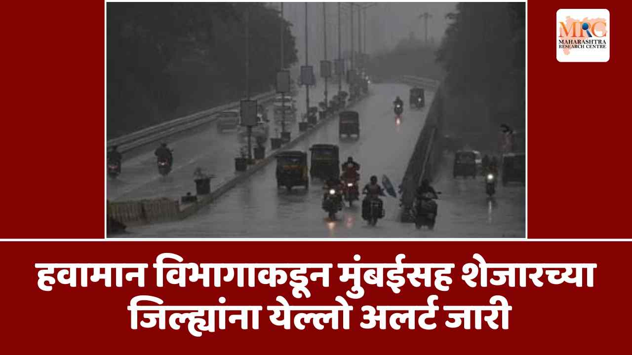 हवामान विभागाकडून मुंबईसह शेजारच्या जिल्ह्यांना येल्लो अलर्ट जारी