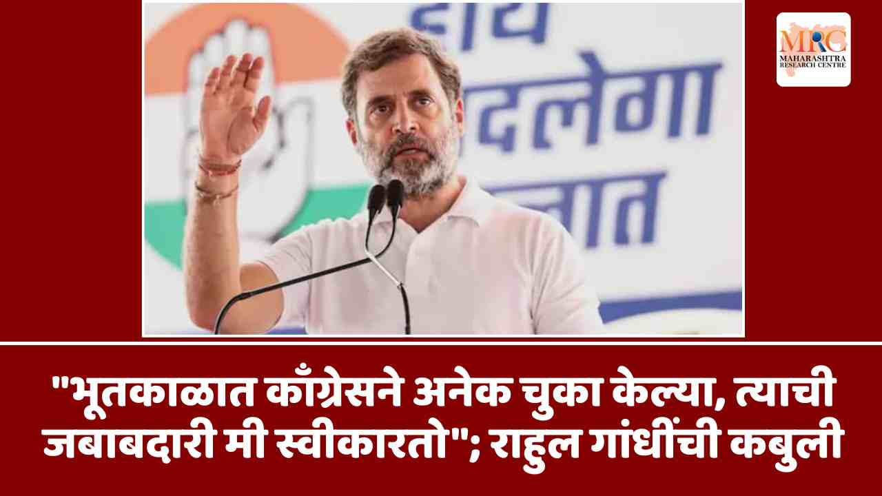 “भूतकाळात काँग्रेसने अनेक चुका केल्या, त्याची जबाबदारी मी स्वीकारतो”; राहुल गांधींची कबुली