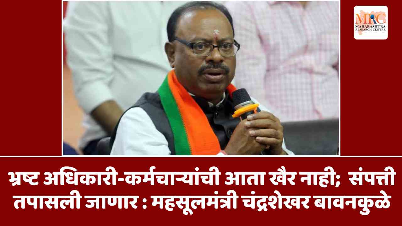 भ्रष्ट अधिकारी-कर्मचाऱ्यांची आता खैर नाही;  संपत्ती तपासली जाणार : महसूलमंत्री चंद्रशेखर बावनकुळे