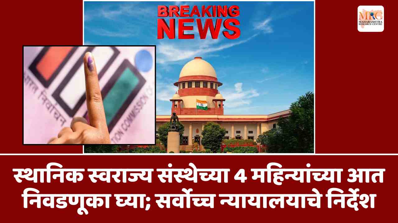 स्थानिक स्वराज्य संस्थेच्या 4 महिन्यांच्या आत निवडणूका घ्या; सर्वोच्च न्यायालयाचे निर्देश