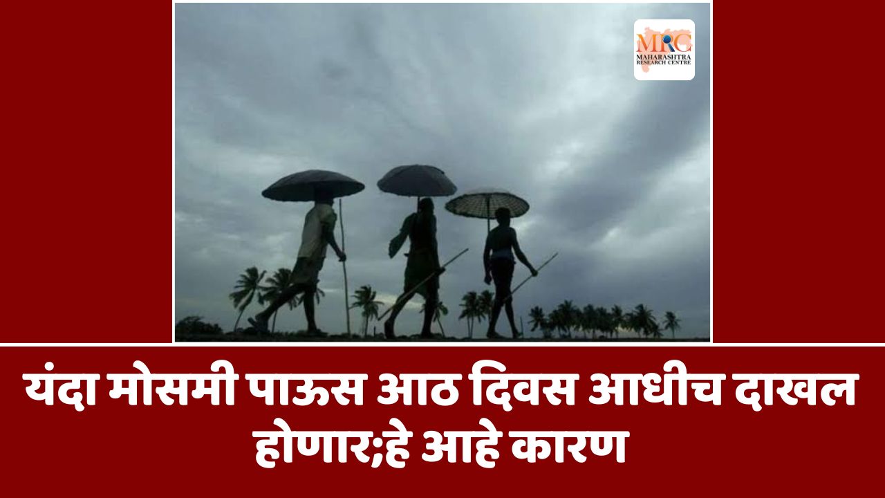 यंदा मोसमी पाऊस आठ दिवस आधीच दाखल होणार;हे आहे कारण