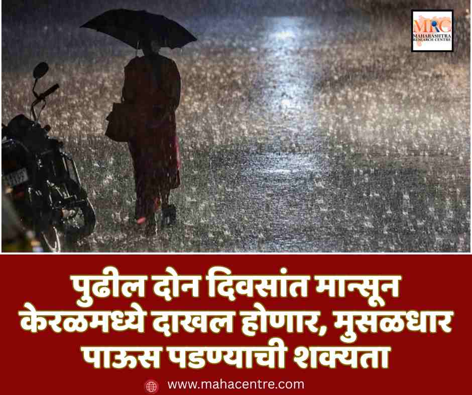पुढील दोन दिवसांत मान्सून केरळमध्ये दाखल होणार, मुसळधार पाऊस पडण्याची शक्यता