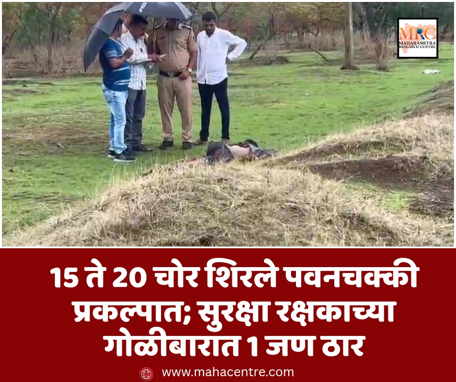 15 ते 20 चोर शिरले पवनचक्की प्रकल्पात; सुरक्षा रक्षकाच्या गोळीबारात 1 जण ठार