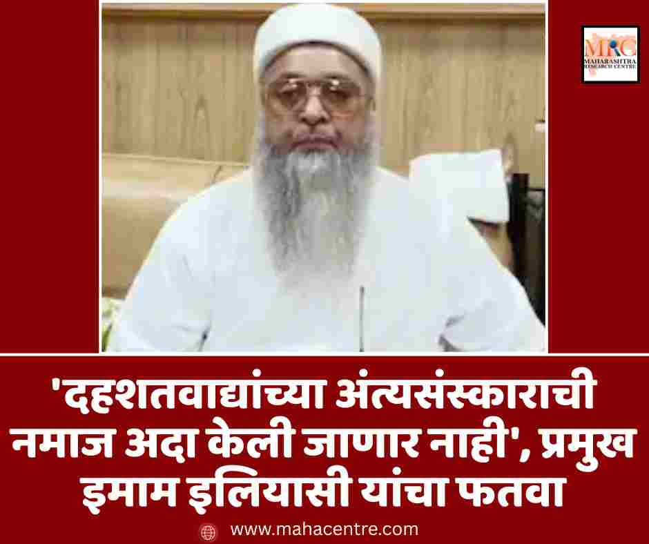 ‘दहशतवाद्यांच्या अंत्यसंस्काराची नमाज अदा केली जाणार नाही’, प्रमुख इमाम इलियासी यांचा फतवा