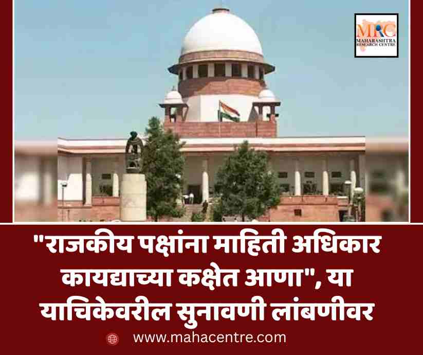 “राजकीय पक्षांना माहिती अधिकार कायद्याच्या कक्षेत आणा”, या याचिकेवरील सुनावणी लांबणीवर