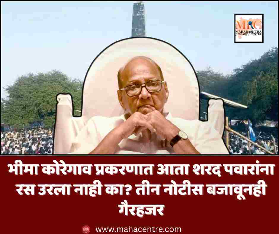 भीमा कोरेगाव प्रकरणात आता शरद पवारांना रस उरला नाही का? तीन नोटीस बजावूनही गैरहजर