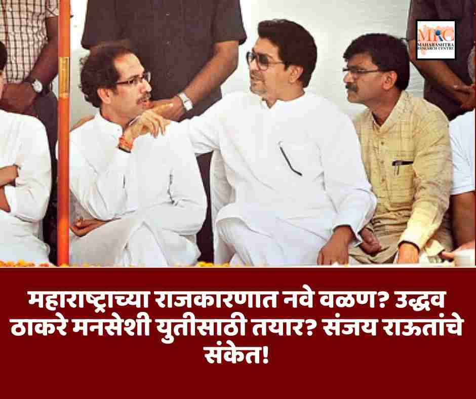महाराष्ट्राच्या राजकारणात नवे वळण? उद्धव ठाकरे मनसेशी युतीसाठी तयार? संजय राऊतांचे संकेत!