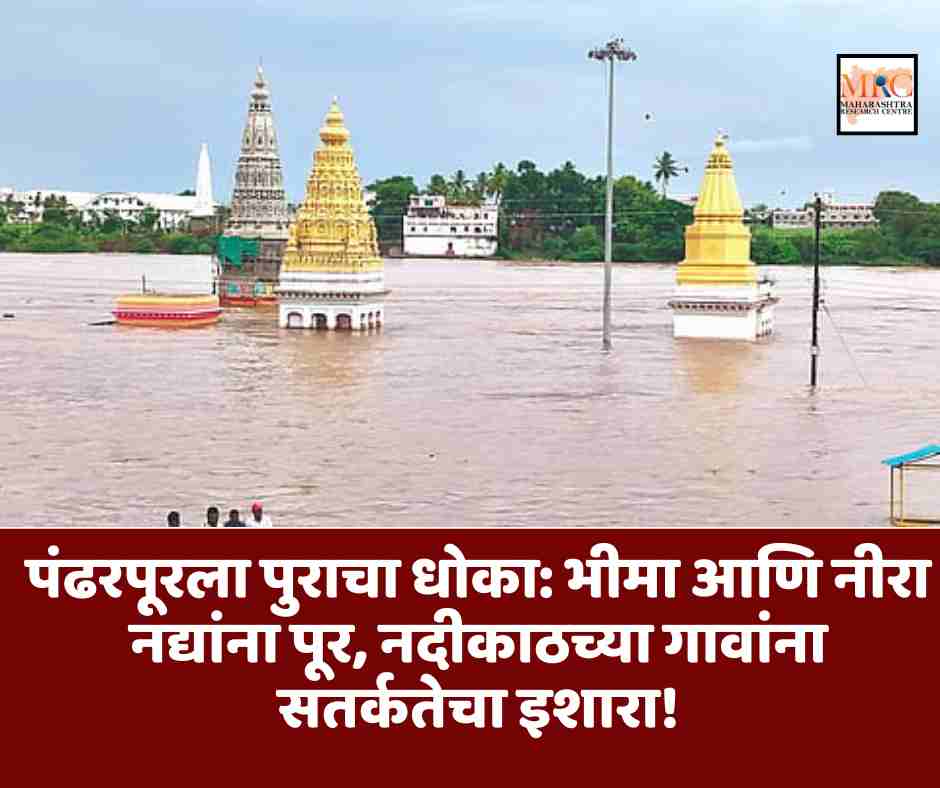 पंढरपूरला पुराचा धोका: भीमा आणि नीरा नद्यांना पूर, नदीकाठच्या गावांना सतर्कतेचा इशारा!