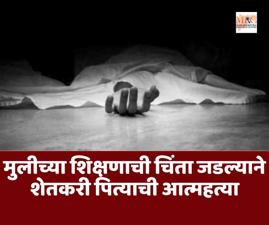 मुलीच्या शिक्षणाची चिंता जडल्याने शेतकरी पित्याची आत्महत्या