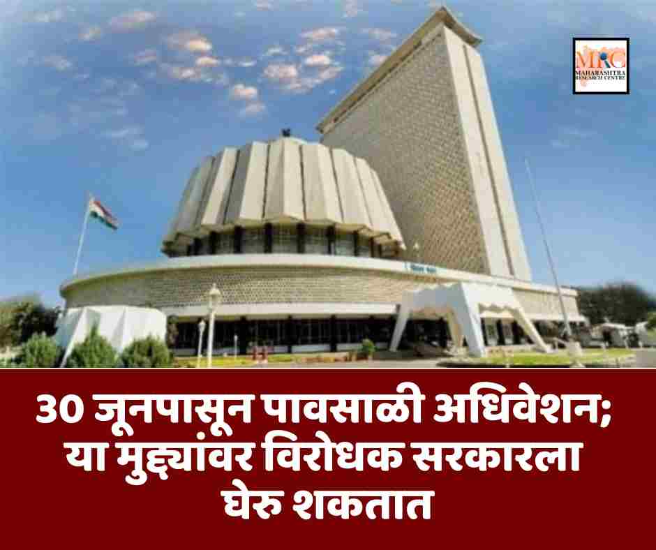 30 जूनपासून पावसाळी अधिवेशन; या मुद्द्यांवर विरोधक सरकारला घेरु शकतात