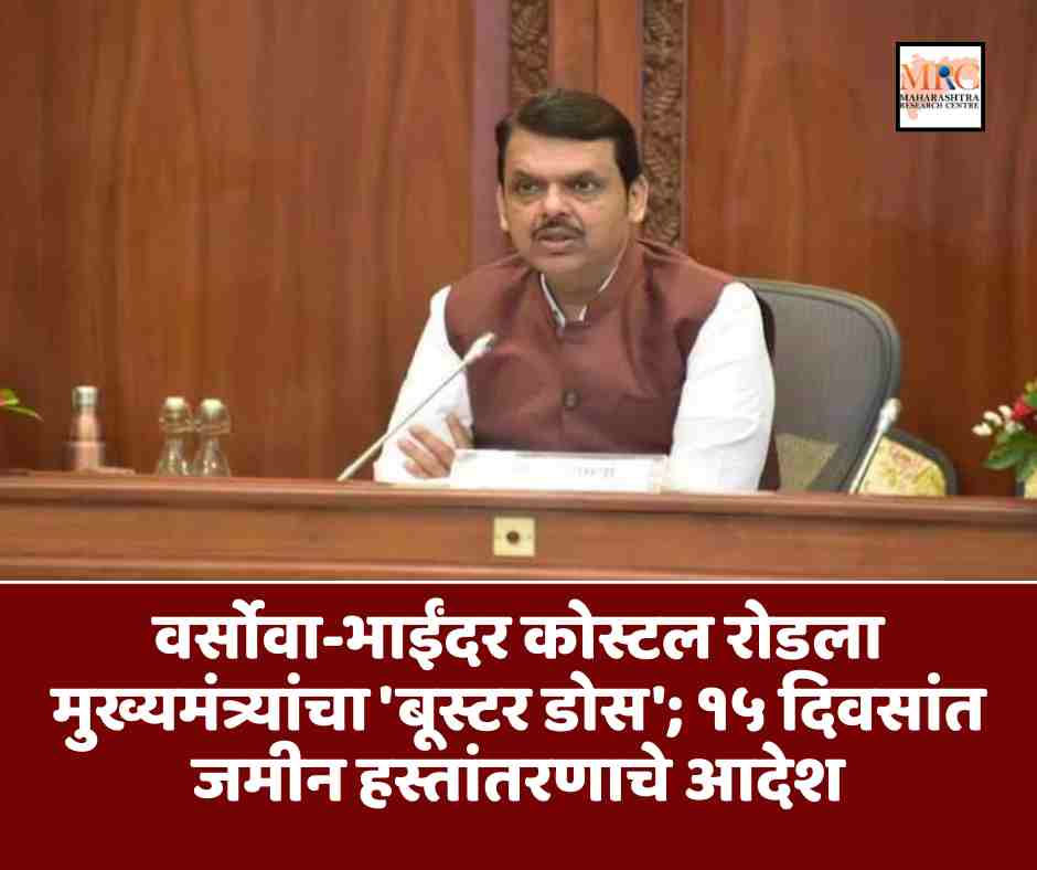 वर्सोवा-भाईंदर कोस्टल रोडला मुख्यमंत्र्यांचा ‘बूस्टर डोस’; १५ दिवसांत जमीन हस्तांतरणाचे आदेश