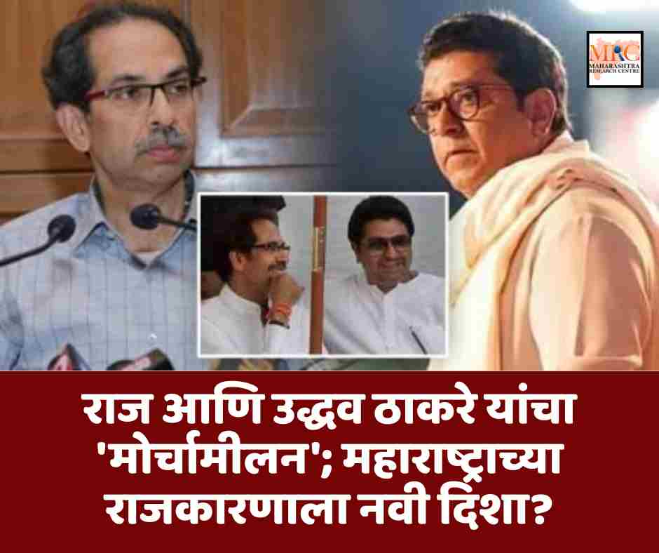 राज आणि उद्धव ठाकरे यांचा ‘मोर्चामीलन’; महाराष्ट्राच्या राजकारणाला नवी दिशा?