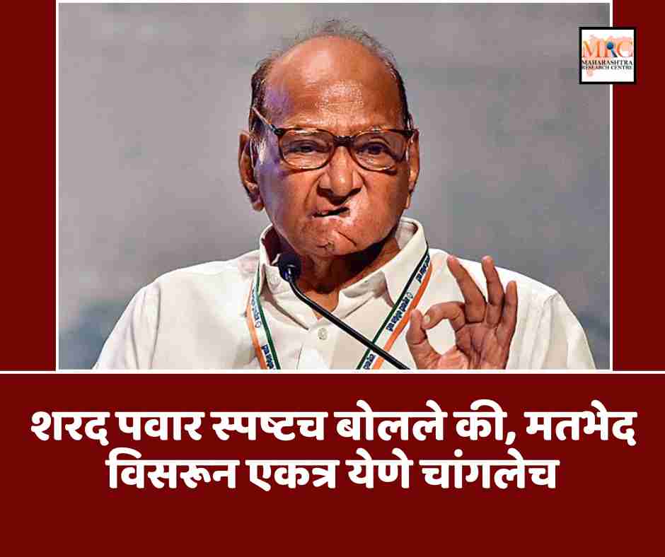 शरद पवार स्पष्टच बोलले की, मतभेद विसरून एकत्र येणे चांगलेच