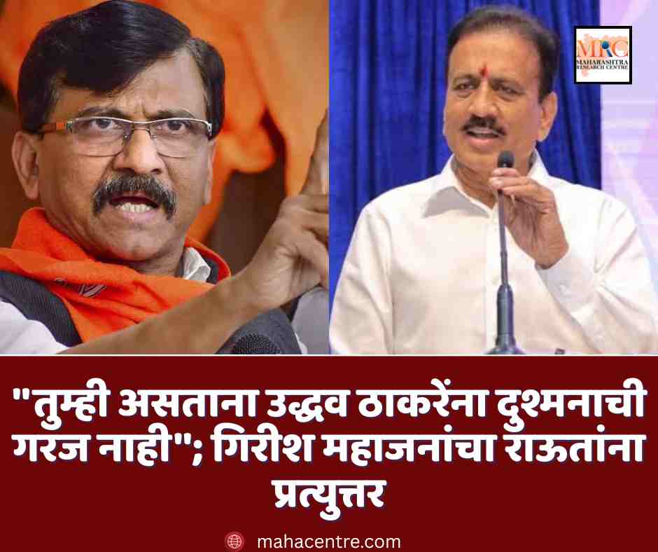 ”तुम्ही असताना उद्धव ठाकरेंना दुश्मनाची गरज नाही”; गिरीश महाजनांचा राऊतांना प्रत्युत्तर