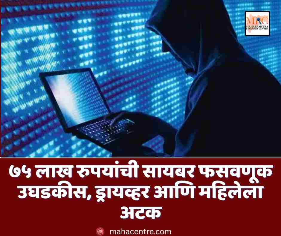 ७५ लाख रुपयांची सायबर फसवणूक उघडकीस, ड्रायव्हर आणि महिलेला अटक