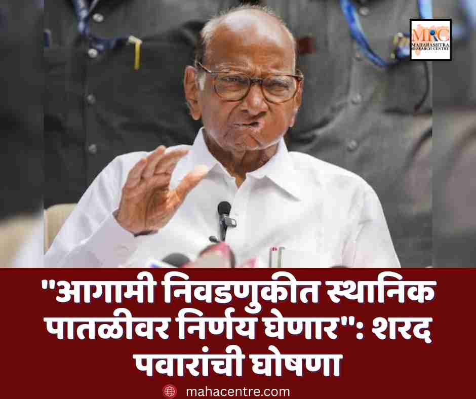 ”आगामी निवडणुकीत स्थानिक पातळीवर निर्णय घेणार”: शरद पवारांची घोषणा