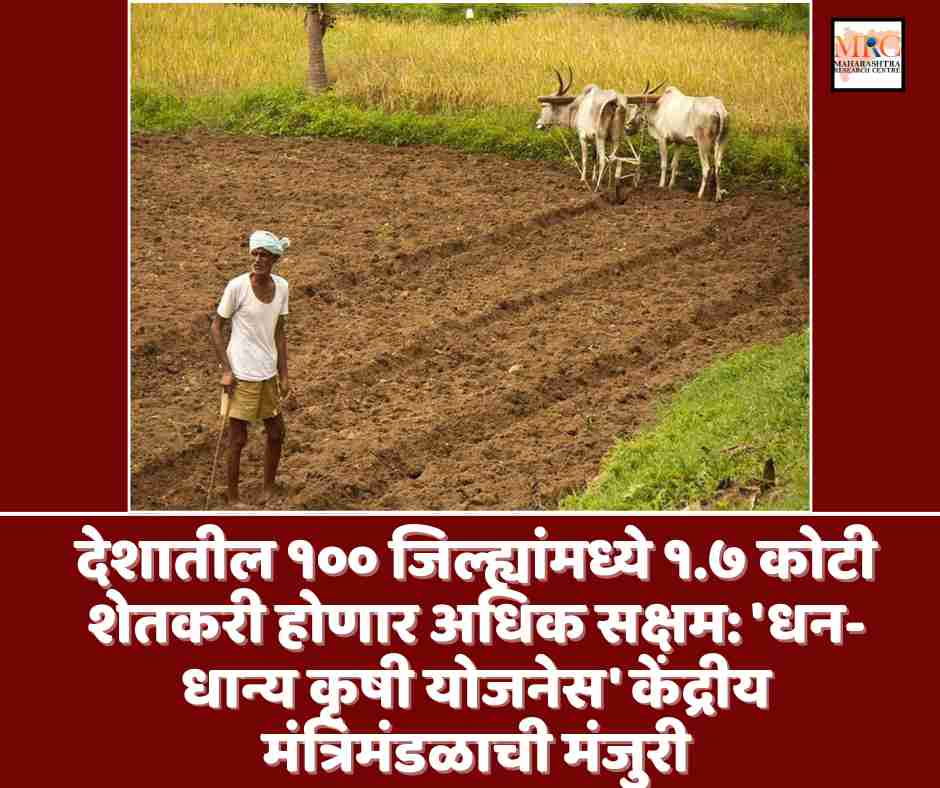 देशातील १०० जिल्ह्यांमध्ये १.७ कोटी शेतकरी आता होणार अधिक सक्षम: ‘धन-धान्य कृषी योजनेस’ केंद्रीय मंत्रिमंडळाची मंजुरी