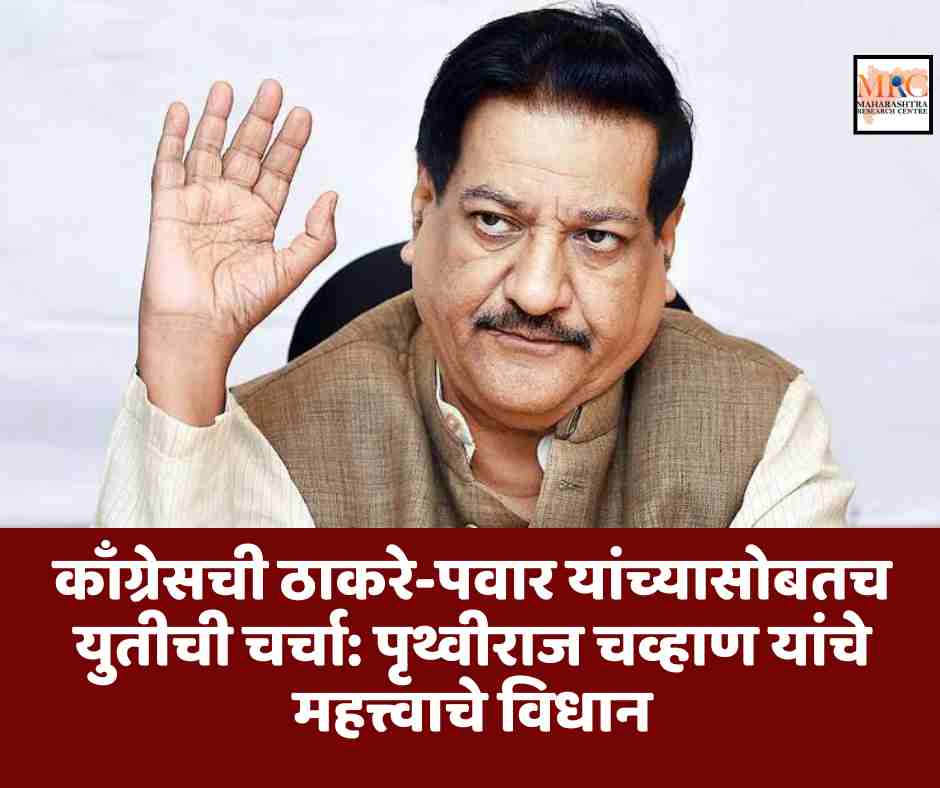 काँग्रेसची ठाकरे-पवार यांच्यासोबतच युतीची चर्चा: पृथ्वीराज चव्हाण यांचे महत्त्वाचे विधान