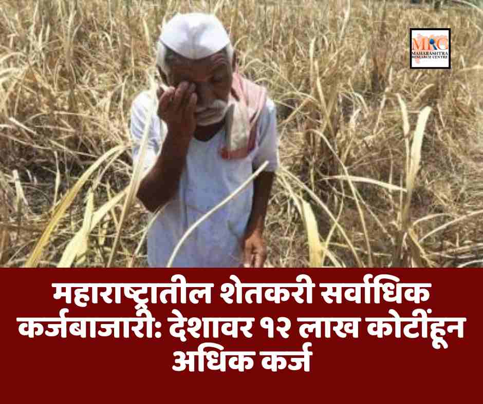 महाराष्ट्रातील शेतकरी सर्वाधिक कर्जबाजारी: देशावर १२ लाख कोटींहून अधिक कर्ज
