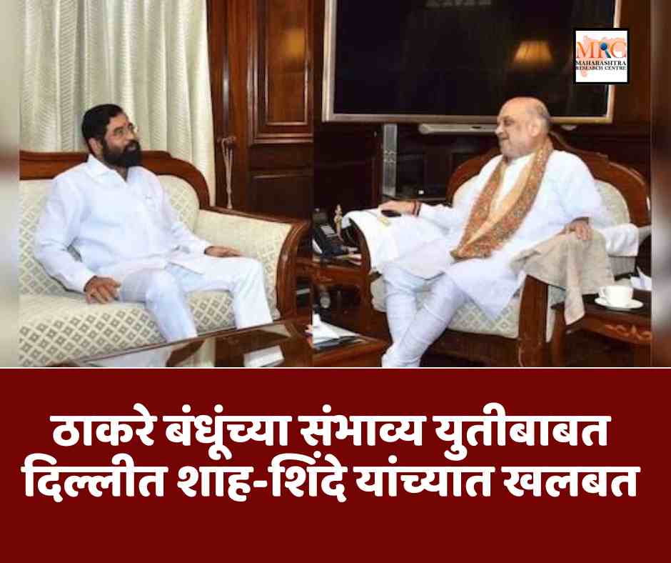 ठाकरे बंधूंच्या संभाव्य युतीबाबत दिल्लीत शाह-शिंदे यांच्यात खलबत